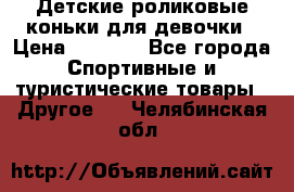 Детские роликовые коньки для девочки › Цена ­ 1 300 - Все города Спортивные и туристические товары » Другое   . Челябинская обл.